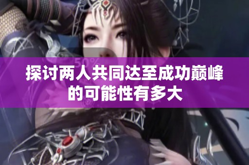 探讨两人共同达至成功巅峰的可能性有多大