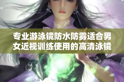 专业游泳镜防水防雾适合男女近视训练使用的高清泳镜