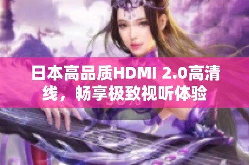 日本高品质HDMI 2.0高清线，畅享极致视听体验