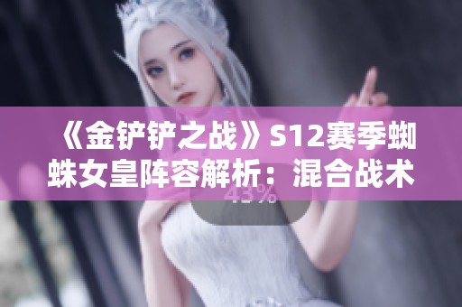 《金铲铲之战》S12赛季蜘蛛女皇阵容解析：混合战术与猎手的完美结合