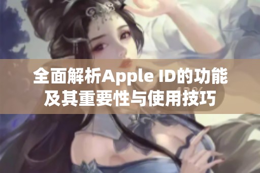 全面解析Apple ID的功能及其重要性与使用技巧