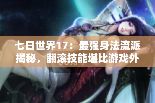 七日世界17：最强身法流派揭秘，翻滚技能堪比游戏外挂，骑车追逐无敌手