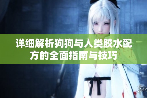 详细解析狗狗与人类胶水配方的全面指南与技巧