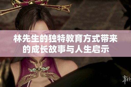 林先生的独特教育方式带来的成长故事与人生启示