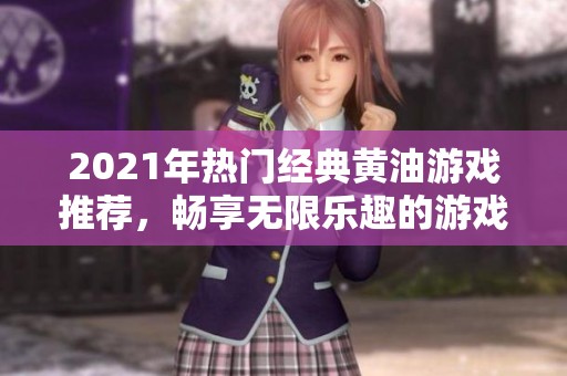 2021年热门经典黄油游戏推荐，畅享无限乐趣的游戏名单