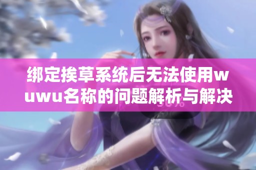 绑定挨草系统后无法使用wuwu名称的问题解析与解决方案