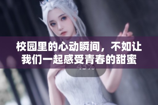 校园里的心动瞬间，不如让我们一起感受青春的甜蜜