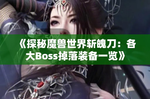 《探秘魔兽世界斩魄刀：各大Boss掉落装备一览》