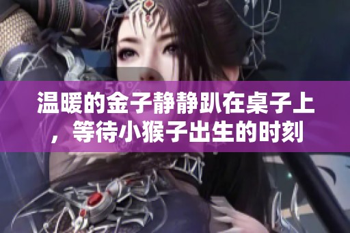 温暖的金子静静趴在桌子上，等待小猴子出生的时刻