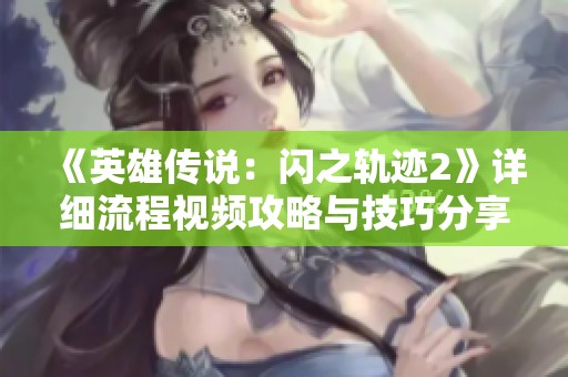 《英雄传说：闪之轨迹2》详细流程视频攻略与技巧分享