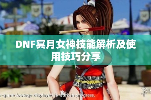 DNF冥月女神技能解析及使用技巧分享