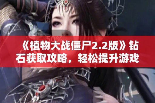 《植物大战僵尸2.2版》钻石获取攻略，轻松提升游戏体验！