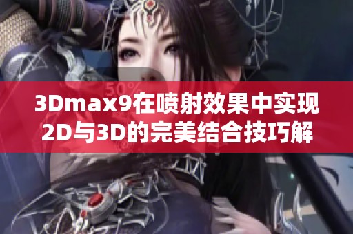 3Dmax9在喷射效果中实现2D与3D的完美结合技巧解析