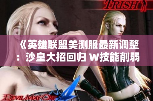 《英雄联盟美测服最新调整：沙皇大招回归 W技能削弱飞机与大树》