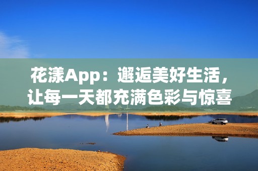 花漾App：邂逅美好生活，让每一天都充满色彩与惊喜