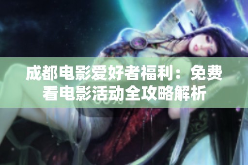 成都电影爱好者福利：免费看电影活动全攻略解析