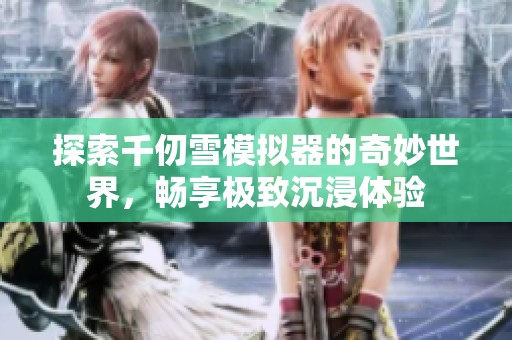 探索千仞雪模拟器的奇妙世界，畅享极致沉浸体验