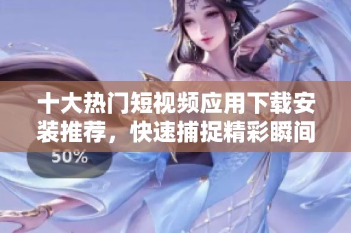 十大热门短视频应用下载安装推荐，快速捕捉精彩瞬间