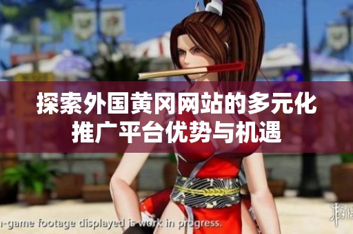 探索外国黄冈网站的多元化推广平台优势与机遇
