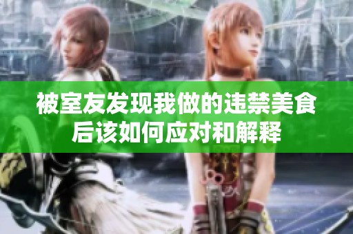 被室友发现我做的违禁美食后该如何应对和解释