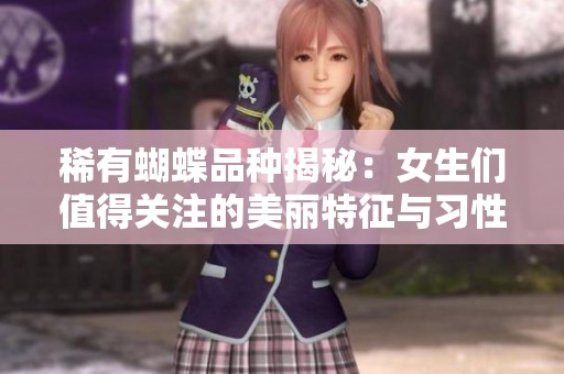 稀有蝴蝶品种揭秘：女生们值得关注的美丽特征与习性