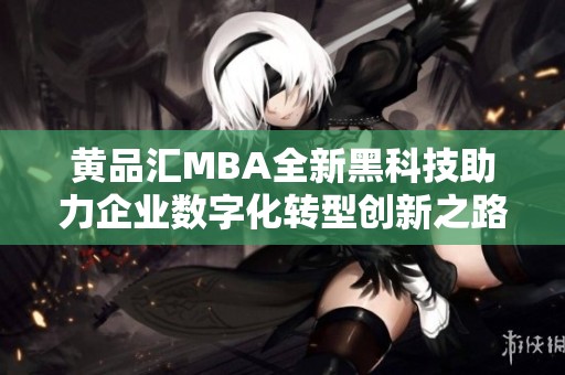黄品汇MBA全新黑科技助力企业数字化转型创新之路