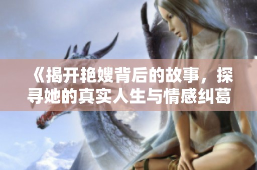 《揭开艳嫂背后的故事，探寻她的真实人生与情感纠葛》