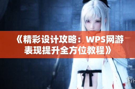 《精彩设计攻略：WPS网游表现提升全方位教程》
