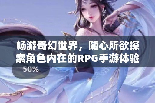 畅游奇幻世界，随心所欲探索角色内在的RPG手游体验