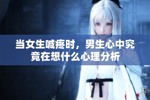 当女生喊疼时，男生心中究竟在想什么心理分析