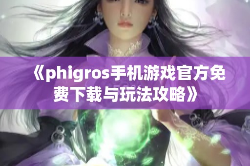 《phigros手机游戏官方免费下载与玩法攻略》