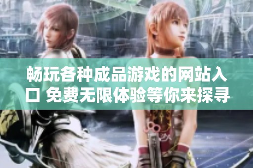 畅玩各种成品游戏的网站入口 免费无限体验等你来探寻