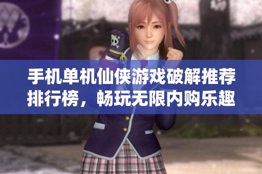 手机单机仙侠游戏破解推荐排行榜，畅玩无限内购乐趣尽在掌握