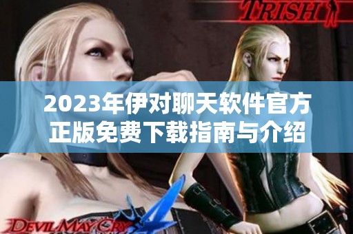 2023年伊对聊天软件官方正版免费下载指南与介绍