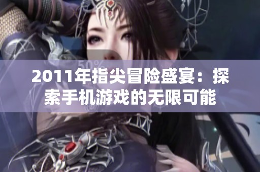 2011年指尖冒险盛宴：探索手机游戏的无限可能
