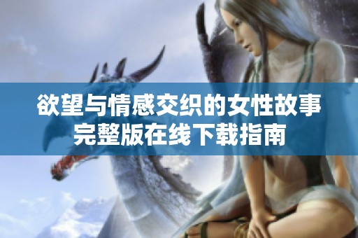欲望与情感交织的女性故事完整版在线下载指南