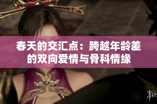春天的交汇点：跨越年龄差的双向爱情与骨科情缘
