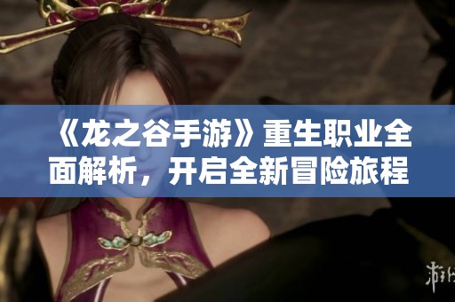 《龙之谷手游》重生职业全面解析，开启全新冒险旅程