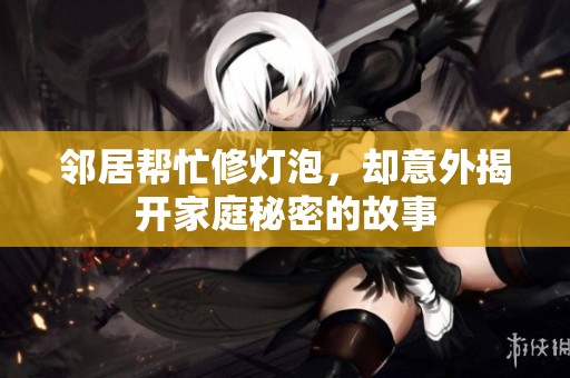 邻居帮忙修灯泡，却意外揭开家庭秘密的故事