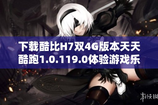 下载酷比H7双4G版本天天酷跑1.0.119.0体验游戏乐趣