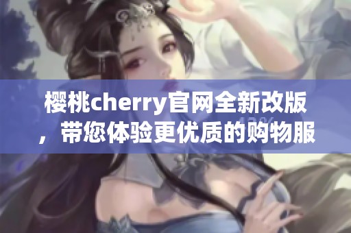 樱桃cherry官网全新改版，带您体验更优质的购物服务
