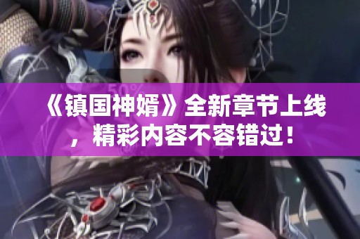 《镇国神婿》全新章节上线，精彩内容不容错过！