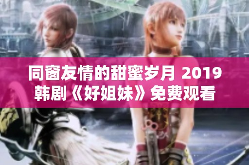 同窗友情的甜蜜岁月 2019韩剧《好姐妹》免费观看