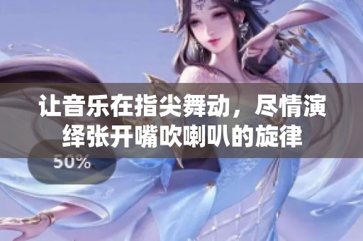 让音乐在指尖舞动，尽情演绎张开嘴吹喇叭的旋律