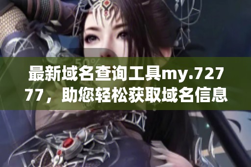 最新域名查询工具my.72777，助您轻松获取域名信息