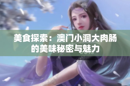 美食探索：澳门小洞大肉肠的美味秘密与魅力