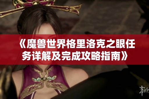 《魔兽世界格里洛克之眼任务详解及完成攻略指南》