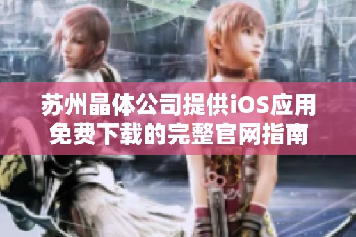 苏州晶体公司提供iOS应用免费下载的完整官网指南