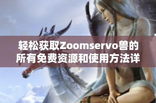 轻松获取Zoomservo兽的所有免费资源和使用方法详解