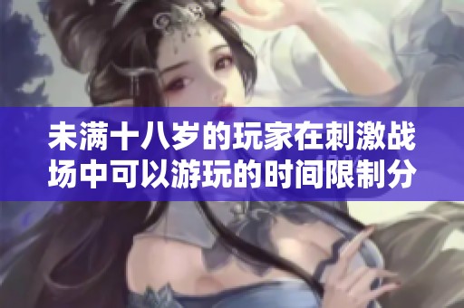 未满十八岁的玩家在刺激战场中可以游玩的时间限制分析